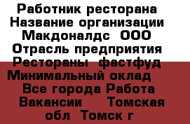 Работник ресторана › Название организации ­ Макдоналдс, ООО › Отрасль предприятия ­ Рестораны, фастфуд › Минимальный оклад ­ 1 - Все города Работа » Вакансии   . Томская обл.,Томск г.